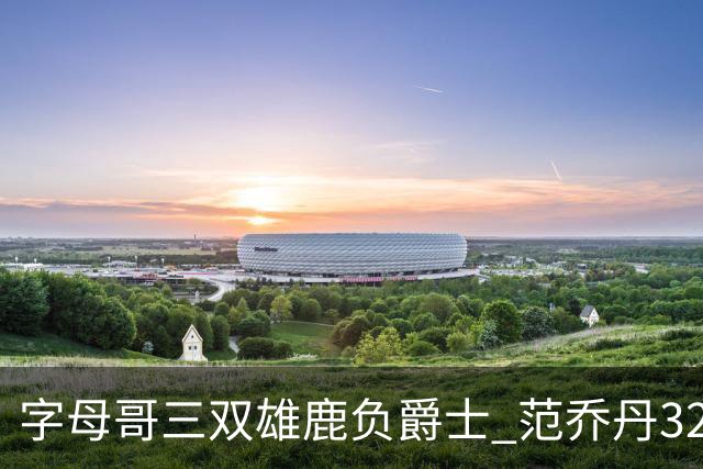 字母哥三双雄鹿负爵士 范乔丹32分热火克火箭